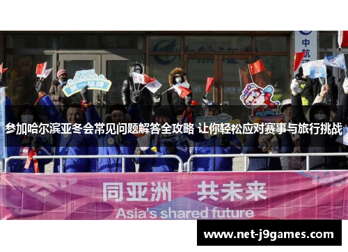 参加哈尔滨亚冬会常见问题解答全攻略 让你轻松应对赛事与旅行挑战