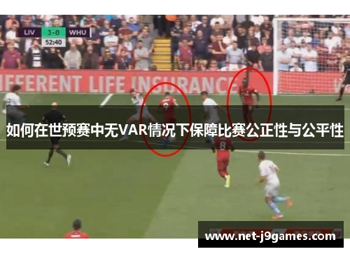 如何在世预赛中无VAR情况下保障比赛公正性与公平性
