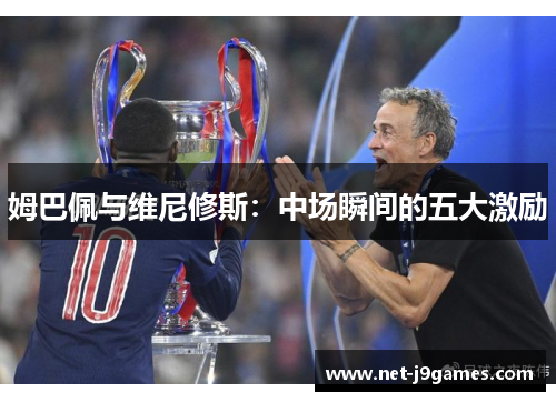 姆巴佩与维尼修斯：中场瞬间的五大激励