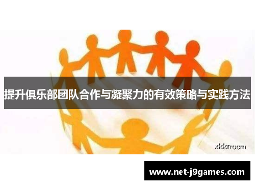 提升俱乐部团队合作与凝聚力的有效策略与实践方法