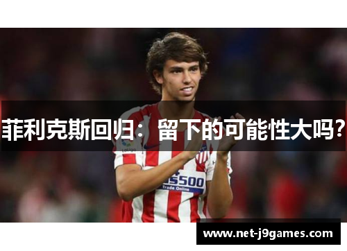 菲利克斯回归：留下的可能性大吗？