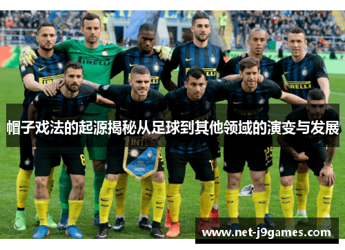 帽子戏法的起源揭秘从足球到其他领域的演变与发展