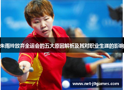 朱雨玲放弃全运会的五大原因解析及其对职业生涯的影响