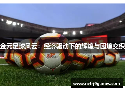 金元足球风云:经济驱动下的辉煌与困境交织 金元足球风云:经济驱动下的辉煌与困境交织