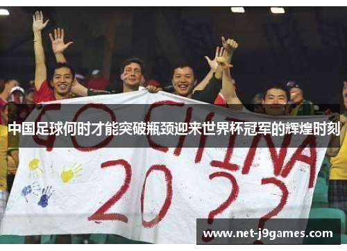 中国足球何时才能突破瓶颈迎来世界杯冠军的辉煌时刻