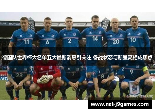 德国队世界杯大名单五大最新消息引关注 备战状态与新星亮相成焦点