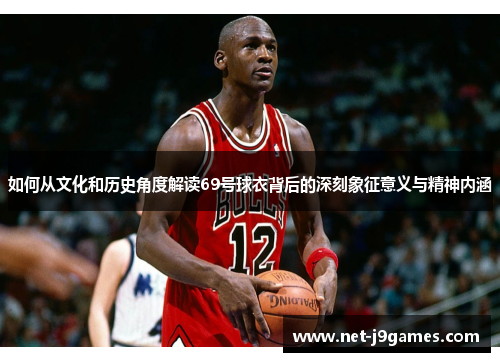 如何从文化和历史角度解读69号球衣背后的深刻象征意义与精神内涵