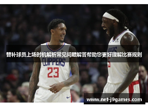 替补球员上场时机解析常见问题解答帮助您更好理解比赛规则