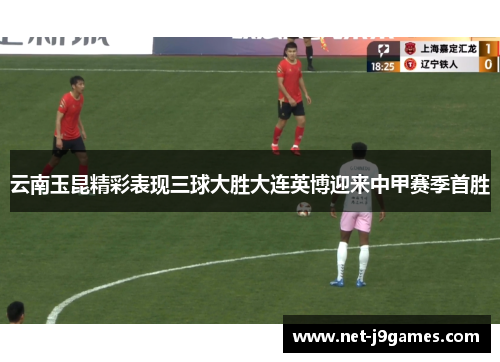 云南玉昆精彩表现三球大胜大连英博迎来中甲赛季首胜
