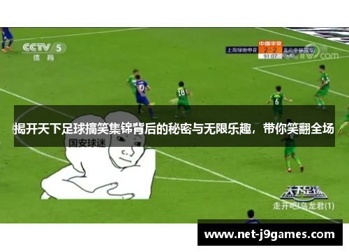 揭开天下足球搞笑集锦背后的秘密与无限乐趣，带你笑翻全场