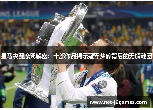 皇马决赛魔咒解密：十部作品揭示冠军梦碎背后的无解谜团