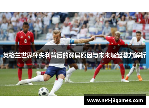 英格兰世界杯失利背后的深层原因与未来崛起潜力解析