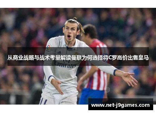 从商业战略与战术考量解读曼联为何选择将C罗高价出售皇马