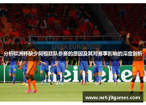 分析欧洲杯缺少阿根廷队参赛的原因及其对赛事影响的深度剖析 分析欧洲杯缺少阿根廷队参赛的原因及其对赛事影响的深度剖析
