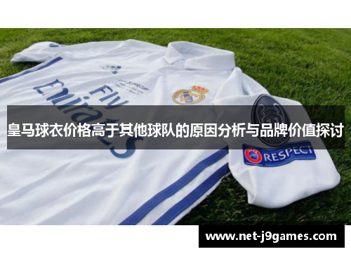 皇马球衣价格高于其他球队的原因分析与品牌价值探讨