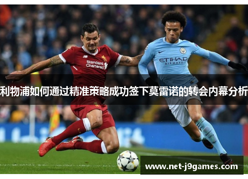 利物浦如何通过精准策略成功签下莫雷诺的转会内幕分析 利物浦如何通过精准策略成功签下莫雷诺的转会内幕分析