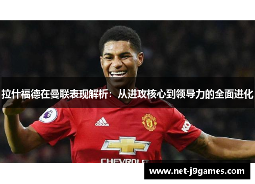 拉什福德在曼联表现解析：从进攻核心到领导力的全面进化