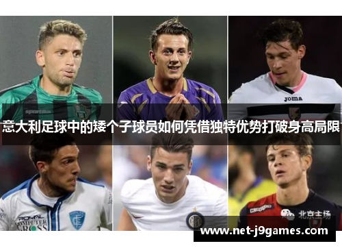 意大利足球中的矮个子球员如何凭借独特优势打破身高局限 意大利足球中的矮个子球员如何凭借独特优势打破身高局限