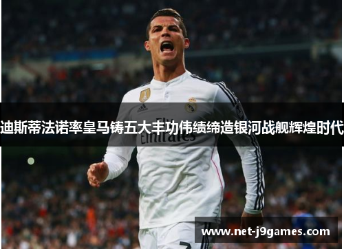迪斯蒂法诺率皇马铸五大丰功伟绩缔造银河战舰辉煌时代