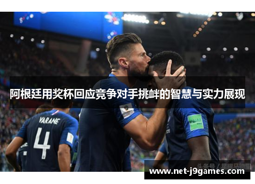 阿根廷用奖杯回应竞争对手挑衅的智慧与实力展现