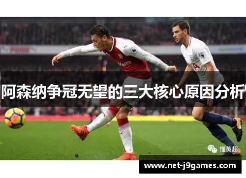 阿森纳争冠无望的三大核心原因分析