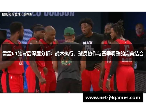 雷霆61胜背后深层分析：战术执行、球员协作与赛季调整的完美结合