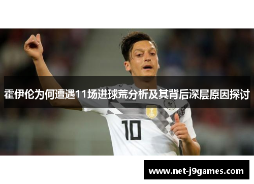 霍伊伦为何遭遇11场进球荒分析及其背后深层原因探讨