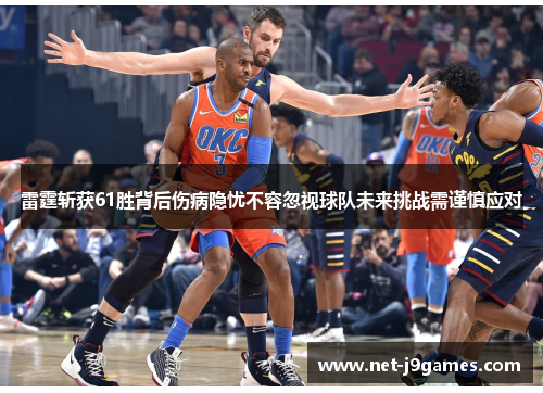 雷霆斩获61胜背后伤病隐忧不容忽视球队未来挑战需谨慎应对