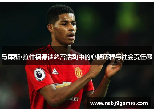 马库斯·拉什福德谈慈善活动中的心路历程与社会责任感 马库斯·拉什福德谈慈善活动中的心路历程与社会责任感