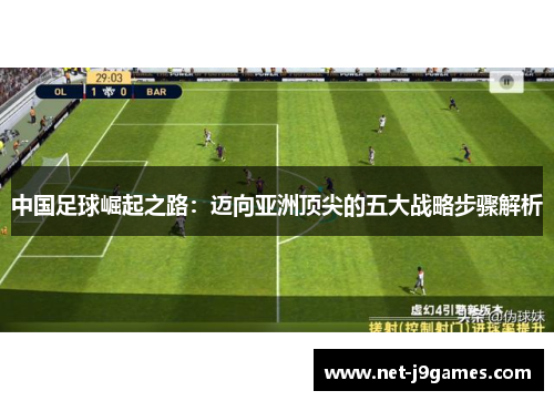中国足球崛起之路:迈向亚洲顶尖的五大战略步骤解析 中国足球崛起之路:迈向亚洲顶尖的五大战略步骤解析