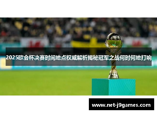 2025欧会杯决赛时间地点权威解析揭秘冠军之战何时何地打响