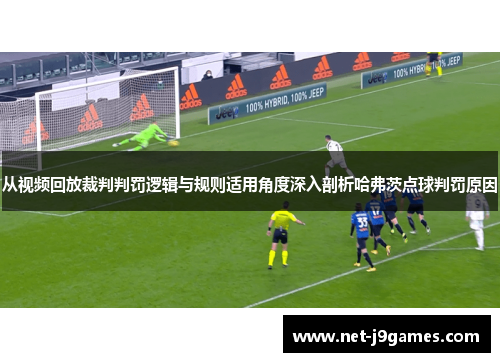 从视频回放裁判判罚逻辑与规则适用角度深入剖析哈弗茨点球判罚原因