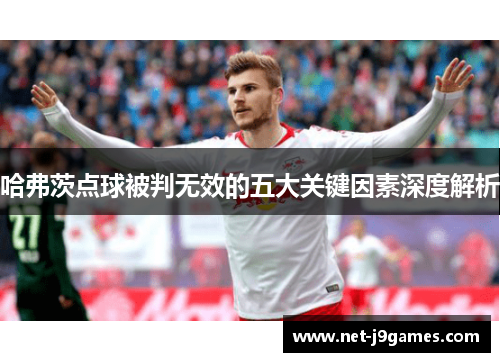 哈弗茨点球被判无效的五大关键因素深度解析 哈弗茨点球被判无效的五大关键因素深度解析