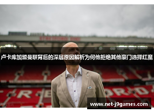 卢卡库加盟曼联背后的深层原因解析为何他拒绝其他豪门选择红魔 卢卡库加盟曼联背后的深层原因解析为何他拒绝其他豪门选择红魔