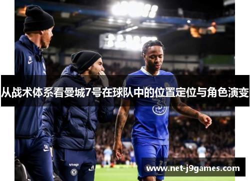 从战术体系看曼城7号在球队中的位置定位与角色演变 从战术体系看曼城7号在球队中的位置定位与角色演变