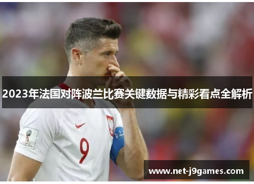 2023年法国对阵波兰比赛关键数据与精彩看点全解析 2023年法国对阵波兰比赛关键数据与精彩看点全解析