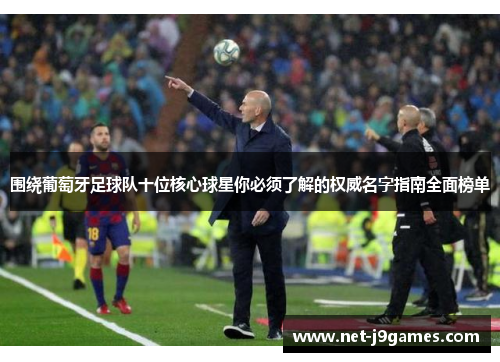 围绕葡萄牙足球队十位核心球星你必须了解的权威名字指南全面榜单