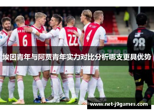 埃因青年与阿贾青年实力对比分析哪支更具优势