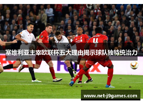 塞维利亚主宰欧联杯五大理由揭示球队独特统治力