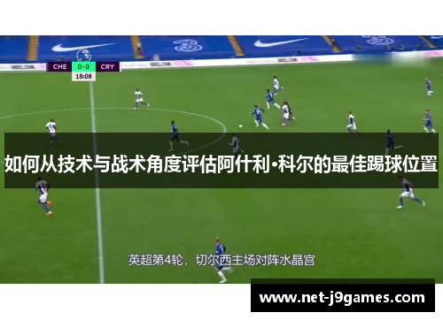 如何从技术与战术角度评估阿什利·科尔的最佳踢球位置