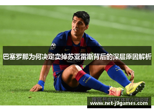 巴塞罗那为何决定卖掉苏亚雷斯背后的深层原因解析
