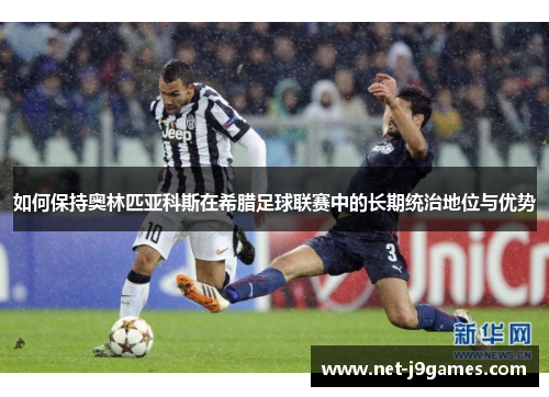 如何保持奥林匹亚科斯在希腊足球联赛中的长期统治地位与优势