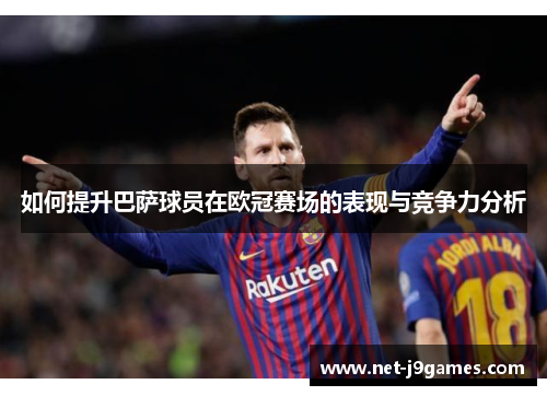 如何提升巴萨球员在欧冠赛场的表现与竞争力分析