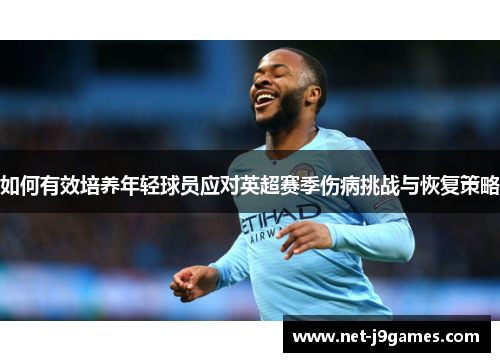 如何有效培养年轻球员应对英超赛季伤病挑战与恢复策略