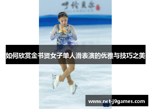 如何欣赏金书贤女子单人滑表演的优雅与技巧之美