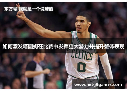 如何激发塔图姆在比赛中发挥更大潜力并提升整体表现