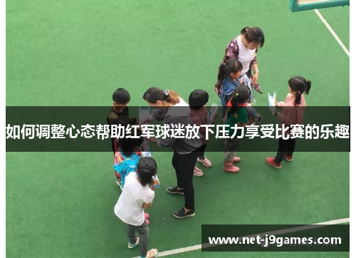 如何调整心态帮助红军球迷放下压力享受比赛的乐趣
