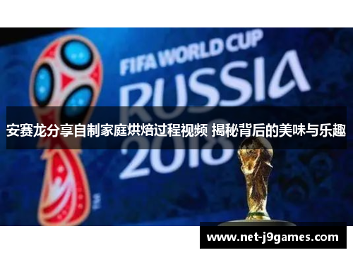 安赛龙分享自制家庭烘焙过程视频 揭秘背后的美味与乐趣