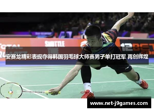 安赛龙精彩表现夺得韩国羽毛球大师赛男子单打冠军 再创辉煌