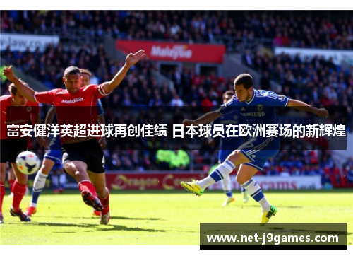 富安健洋英超进球再创佳绩 日本球员在欧洲赛场的新辉煌